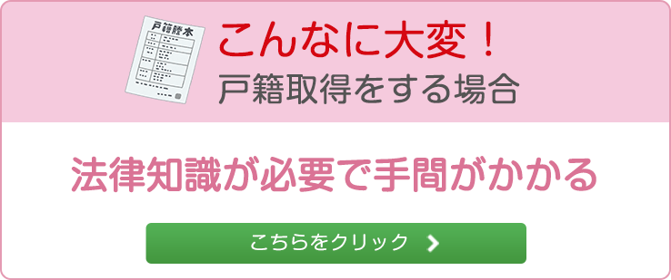 こんなに大変！戸籍取得をする場合法律知識が必要で手間がかかるこちらをクリック