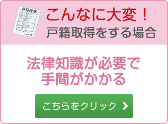 こんなに大変！戸籍取得をする場合法律知識が必要で手間がかかるこちらをクリック