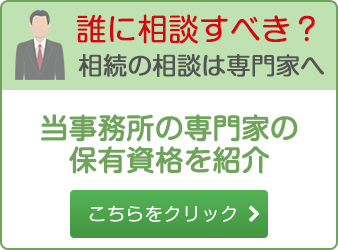 誰に相談すべき？相続の相談は専門家へ当事務所の専門家の保有資格を紹介こちらをクリック